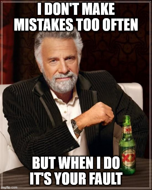 The Most Interesting Man In The World | I DON'T MAKE MISTAKES TOO OFTEN; BUT WHEN I DO
IT'S YOUR FAULT | image tagged in memes,the most interesting man in the world | made w/ Imgflip meme maker