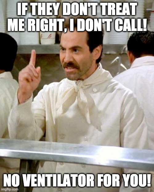 soup nazi | IF THEY DON'T TREAT ME RIGHT, I DON'T CALL! NO VENTILATOR FOR YOU! | image tagged in soup nazi | made w/ Imgflip meme maker