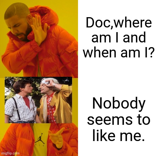 Drake Hotline Bling | Doc,where am I and when am I? Nobody seems to like me. | image tagged in memes,drake hotline bling | made w/ Imgflip meme maker