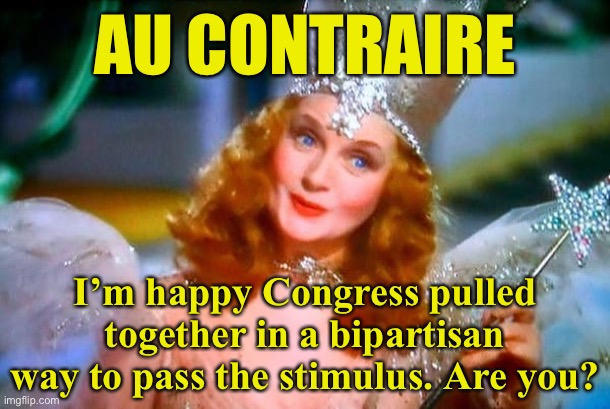 Glinda the Good Witch | AU CONTRAIRE I’m happy Congress pulled together in a bipartisan way to pass the stimulus. Are you? | image tagged in glinda the good witch | made w/ Imgflip meme maker