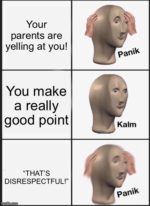 how disrespectful | Your parents are yelling at you! You make a really good point; “THAT’S DISRESPECTFUL!” | image tagged in memes,panik kalm panik,disrespect,parents | made w/ Imgflip meme maker