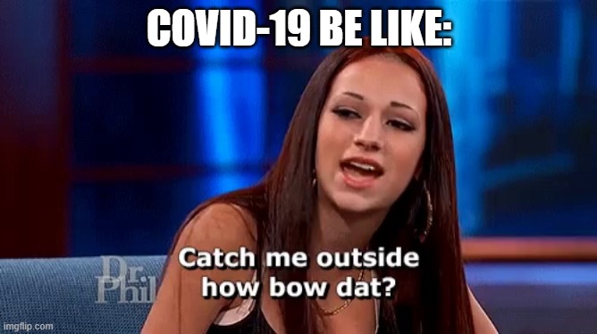 catch me outside how bow dat | COVID-19 BE LIKE: | image tagged in catch me outside how bow dat | made w/ Imgflip meme maker