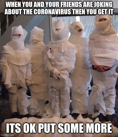 Coronavirus | WHEN YOU AND YOUR FRIENDS ARE JOKING ABOUT THE CORONAVIRUS THEN YOU GET IT; ITS OK PUT SOME MORE | image tagged in coronavirus | made w/ Imgflip meme maker