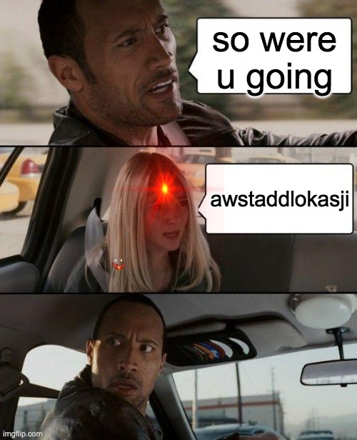 The Rock Driving Meme | so were u going; awstaddlokasji | image tagged in memes,the rock driving | made w/ Imgflip meme maker