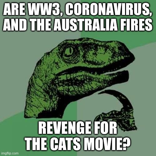 Philosoraptor Meme | ARE WW3, CORONAVIRUS, AND THE AUSTRALIA FIRES; REVENGE FOR THE CATS MOVIE? | image tagged in memes,philosoraptor | made w/ Imgflip meme maker