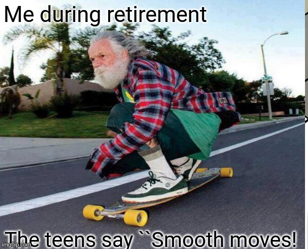 Me during retirement; The teens say ``Smooth moves! | image tagged in skateboarding | made w/ Imgflip meme maker