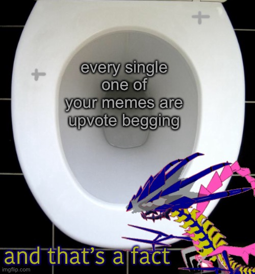 every single one of your memes are upvote begging and that’s a fact | image tagged in eternas toilet of wisdom | made w/ Imgflip meme maker