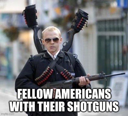 guy walking with shotguns movie | FELLOW AMERICANS WITH THEIR SHOTGUNS | image tagged in guy walking with shotguns movie | made w/ Imgflip meme maker