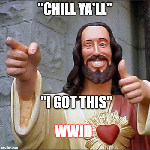 Buddy Christ Meme | "CHILL YA'LL"; "I GOT THIS"; WWJD | image tagged in memes,buddy christ | made w/ Imgflip meme maker