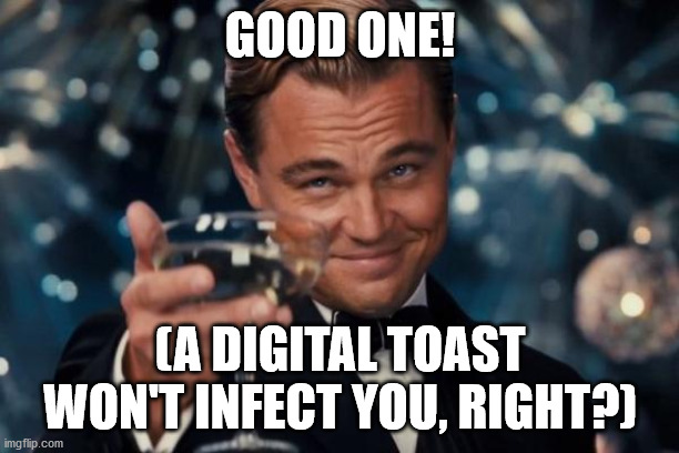 Leonardo Dicaprio Cheers Meme | GOOD ONE! (A DIGITAL TOAST WON'T INFECT YOU, RIGHT?) | image tagged in memes,leonardo dicaprio cheers | made w/ Imgflip meme maker