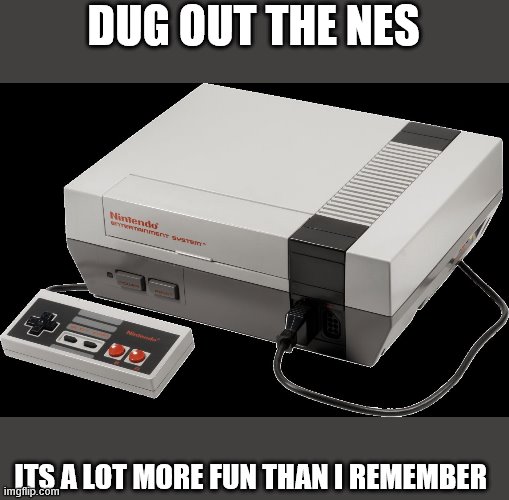 No Nintendo | DUG OUT THE NES; ITS A LOT MORE FUN THAN I REMEMBER | image tagged in no nintendo | made w/ Imgflip meme maker