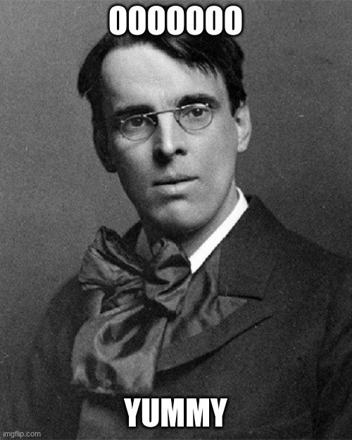 WB Yeats | OOOOOOO YUMMY | image tagged in wb yeats | made w/ Imgflip meme maker