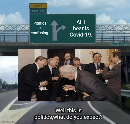 Left Exit 12 Off Ramp | Politics is confusing. All I hear is Covid-19. Well this is politics,what do you expect? | image tagged in memes,left exit 12 off ramp | made w/ Imgflip meme maker