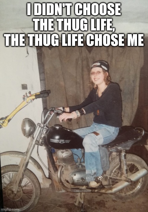 Maria the badass | I DIDN'T CHOOSE THE THUG LIFE, THE THUG LIFE CHOSE ME | image tagged in hilarious memes,funny memes,thug life,we got us a badass over here,motorbike,funny picture | made w/ Imgflip meme maker