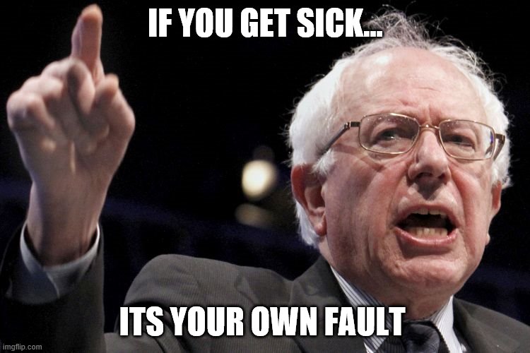 Bernie Sanders | IF YOU GET SICK... ITS YOUR OWN FAULT | image tagged in bernie sanders,truth,coronavirus | made w/ Imgflip meme maker