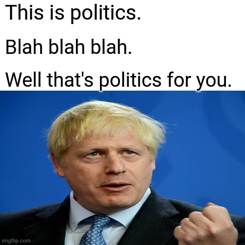 This is politics. Blah blah blah. Well that's politics for you. | image tagged in boris johnson | made w/ Imgflip meme maker