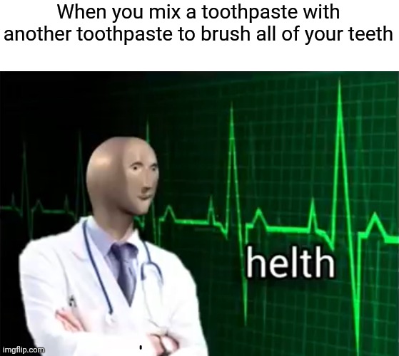 "Mix a toothpaste with another toothpaste LOL" | When you mix a toothpaste with another toothpaste to brush all of your teeth | image tagged in helth,memes,toothpaste | made w/ Imgflip meme maker