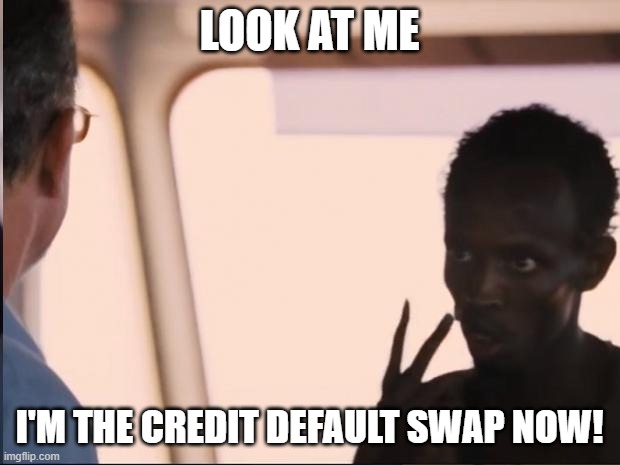 I'm the captain now | LOOK AT ME; I'M THE CREDIT DEFAULT SWAP NOW! | image tagged in i'm the captain now | made w/ Imgflip meme maker