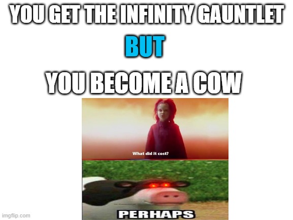 Blank White Template | YOU GET THE INFINITY GAUNTLET; BUT; YOU BECOME A COW | image tagged in blank white template | made w/ Imgflip meme maker