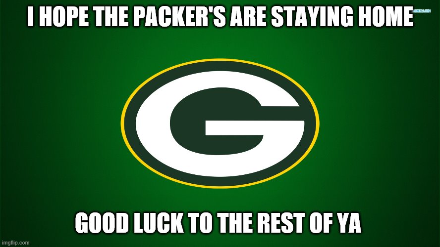 Green Bay Packers | I HOPE THE PACKER'S ARE STAYING HOME; GOOD LUCK TO THE REST OF YA | image tagged in green bay packers | made w/ Imgflip meme maker