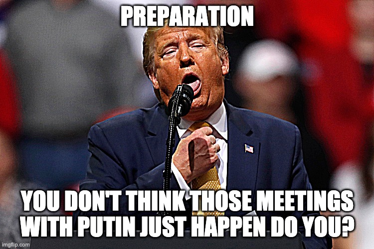 Trump Sucking Microphone | PREPARATION; YOU DON'T THINK THOSE MEETINGS WITH PUTIN JUST HAPPEN DO YOU? | image tagged in donald trump,open mouth,sucking,public speaking | made w/ Imgflip meme maker
