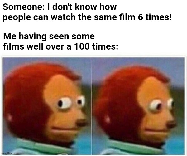 Monkey Puppet | Someone: I don't know how people can watch the same film 6 times! Me having seen some films well over a 100 times: | image tagged in memes,monkey puppet | made w/ Imgflip meme maker