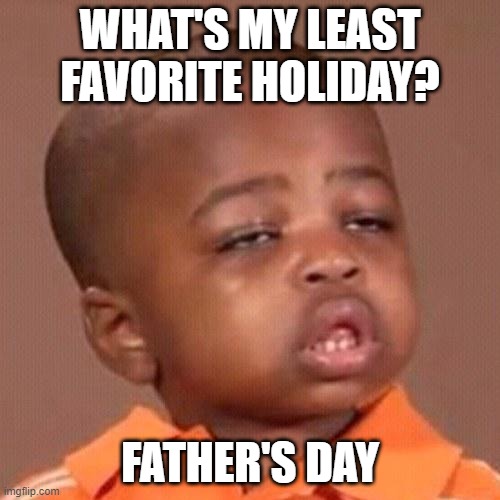 Harsh Reality | WHAT'S MY LEAST FAVORITE HOLIDAY? FATHER'S DAY | image tagged in black kid question | made w/ Imgflip meme maker