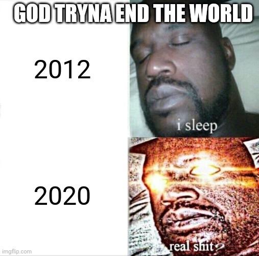 Sleeping Shaq Meme | GOD TRYNA END THE WORLD; 2012; 2020 | image tagged in memes,sleeping shaq | made w/ Imgflip meme maker