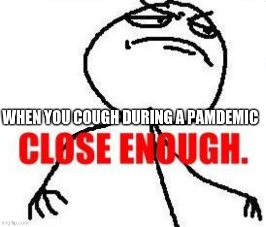 Close Enough | WHEN YOU COUGH DURING A PAMDEMIC | image tagged in memes,close enough | made w/ Imgflip meme maker