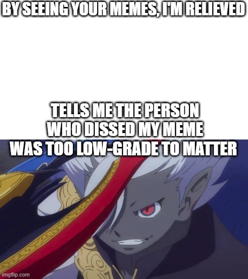 Yami Enma Grin | BY SEEING YOUR MEMES, I'M RELIEVED TELLS ME THE PERSON WHO DISSED MY MEME WAS TOO LOW-GRADE TO MATTER | image tagged in truly i'm on a whole other level | made w/ Imgflip meme maker