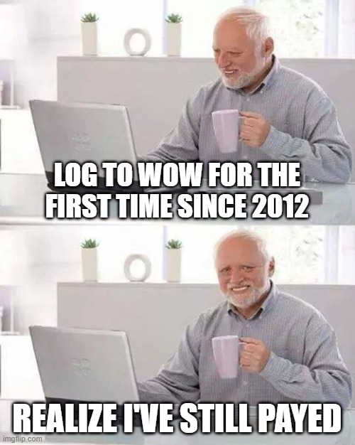 Hide the Pain Harold | LOG TO WOW FOR THE FIRST TIME SINCE 2012; REALIZE I'VE STILL PAYED | image tagged in memes,hide the pain harold | made w/ Imgflip meme maker