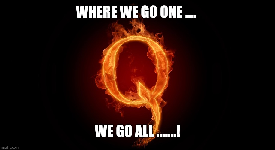 QANON | WHERE WE GO ONE .... WE GO ALL .......! | image tagged in qanon | made w/ Imgflip meme maker