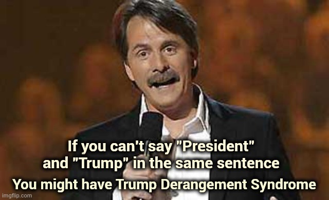 . . . or if you are getting pleasure out of a pandemic | If you can't say "President" and "Trump" in the same sentence; You might have Trump Derangement Syndrome | image tagged in jeff foxworthy you might be a redneck,trump derangement syndrome,got it bad,is this fun for you,twisted,dementia | made w/ Imgflip meme maker