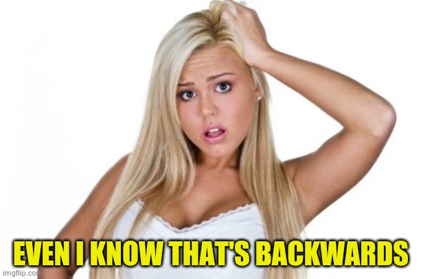 Dumb Blonde | EVEN I KNOW THAT'S BACKWARDS | image tagged in dumb blonde | made w/ Imgflip meme maker