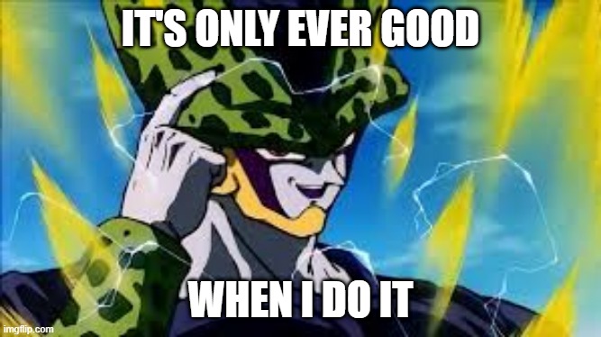 Super Perfect Cell Think About It | IT'S ONLY EVER GOOD WHEN I DO IT | image tagged in super perfect cell think about it | made w/ Imgflip meme maker