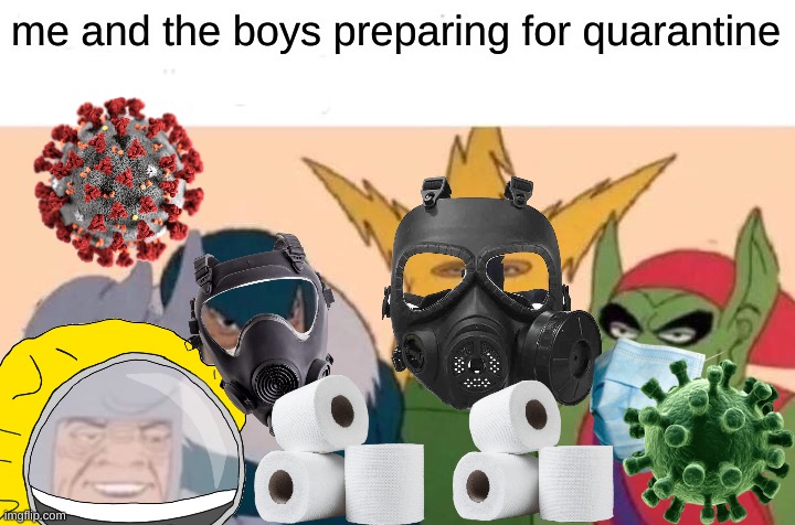 Me And The Boys Meme | me and the boys preparing for quarantine | image tagged in memes,me and the boys | made w/ Imgflip meme maker