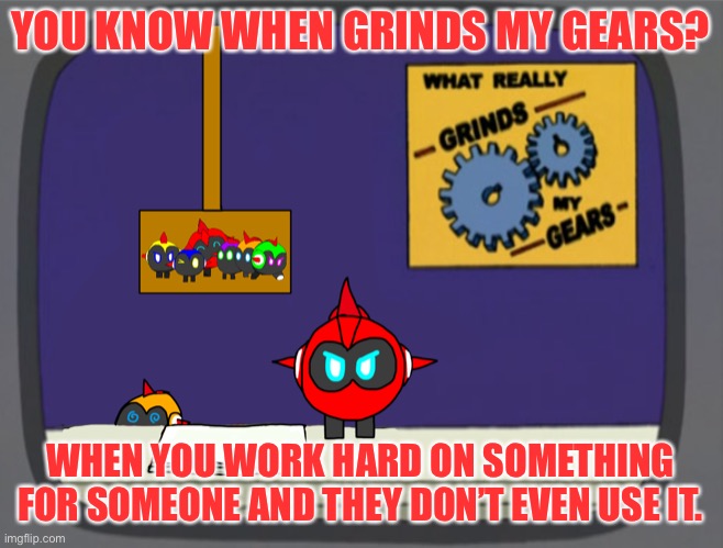 YOU KNOW WHEN GRINDS MY GEARS? WHEN YOU WORK HARD ON SOMETHING FOR SOMEONE AND THEY DON’T EVEN USE IT. | image tagged in general red news | made w/ Imgflip meme maker
