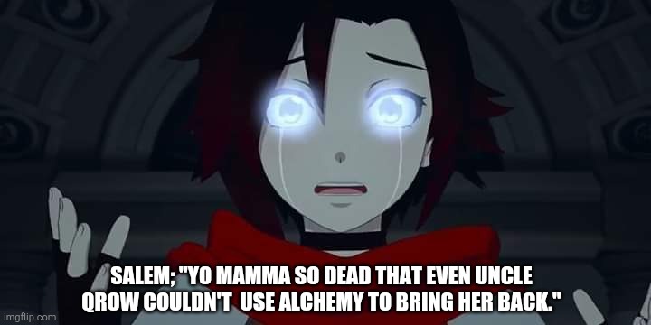 Rwby Ruby Rose | SALEM; "YO MAMMA SO DEAD THAT EVEN UNCLE QROW COULDN'T  USE ALCHEMY TO BRING HER BACK." | image tagged in rwby ruby rose | made w/ Imgflip meme maker