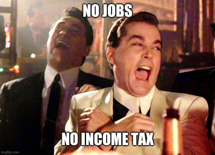 Good Fellas Hilarious Meme | NO JOBS NO INCOME TAX | image tagged in memes,good fellas hilarious | made w/ Imgflip meme maker