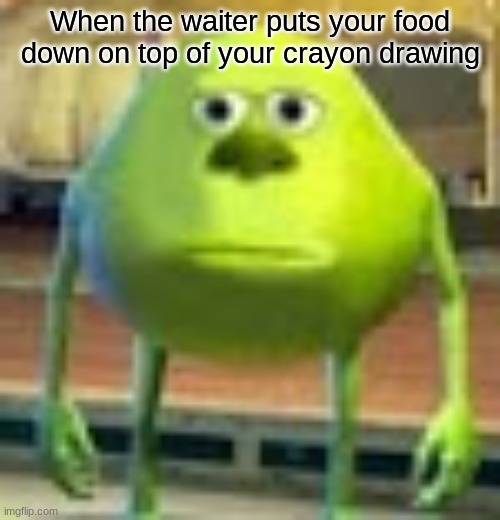 Sully Wazowski | When the waiter puts your food down on top of your crayon drawing | image tagged in sully wazowski | made w/ Imgflip meme maker
