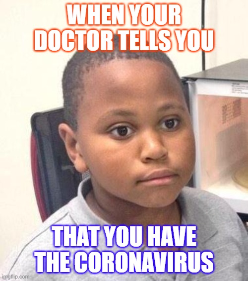 Minor Mistake Marvin Meme | WHEN YOUR DOCTOR TELLS YOU; THAT YOU HAVE THE CORONAVIRUS | image tagged in memes,minor mistake marvin | made w/ Imgflip meme maker
