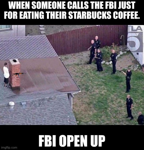 Fortnite meme | WHEN SOMEONE CALLS THE FBI JUST FOR EATING THEIR STARBUCKS COFFEE. FBI OPEN UP | image tagged in fortnite meme | made w/ Imgflip meme maker