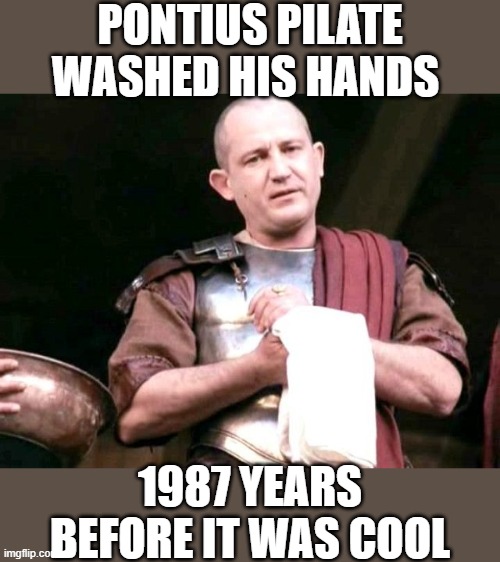 Pontius Pilate washed his hands 1987 years before it was cool | PONTIUS PILATE WASHED HIS HANDS; 1987 YEARS BEFORE IT WAS COOL | image tagged in memes,christian,funny,jesus,lol | made w/ Imgflip meme maker