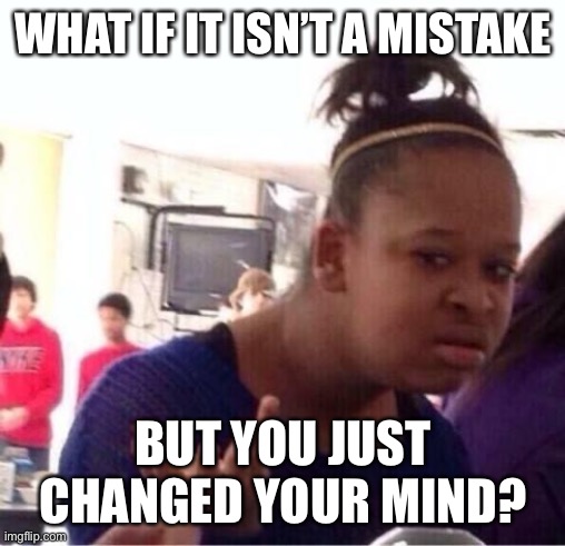 ..Or Nah? | WHAT IF IT ISN’T A MISTAKE BUT YOU JUST CHANGED YOUR MIND? | image tagged in or nah | made w/ Imgflip meme maker