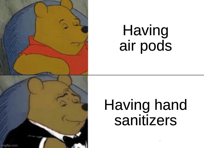 Tuxedo Winnie The Pooh Meme | Having air pods; Having hand sanitizers | image tagged in memes,tuxedo winnie the pooh | made w/ Imgflip meme maker