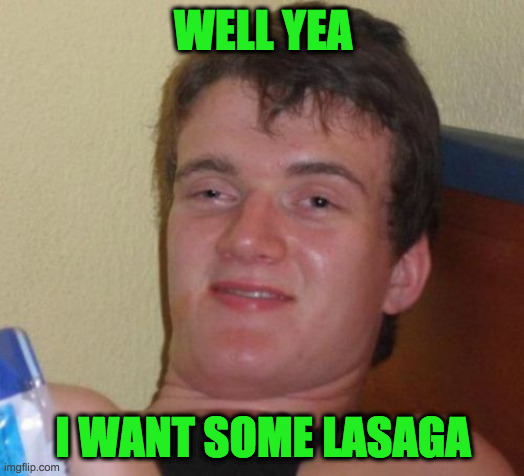 10 Guy Meme | WELL YEA I WANT SOME LASAGA | image tagged in memes,10 guy | made w/ Imgflip meme maker