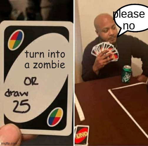 UNO Draw 25 Cards Meme | please no; turn into a zombie | image tagged in memes,uno draw 25 cards | made w/ Imgflip meme maker