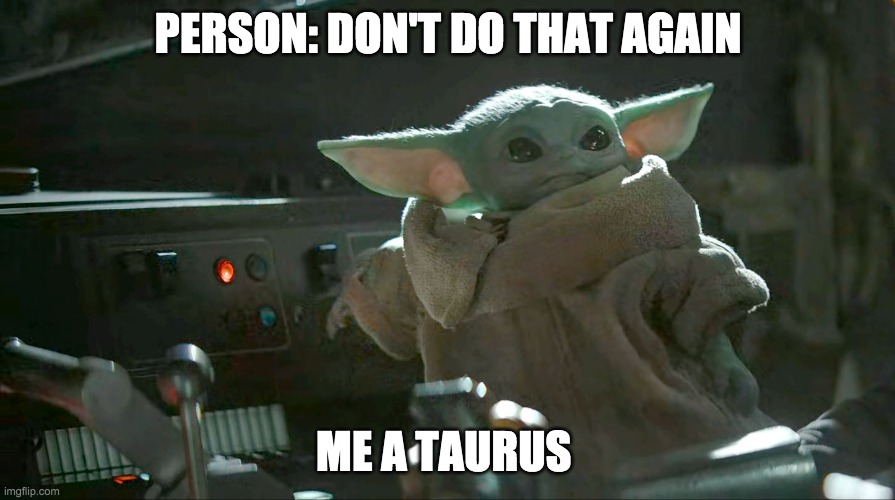Baby Yoda button | PERSON: DON'T DO THAT AGAIN; ME A TAURUS | image tagged in baby yoda button | made w/ Imgflip meme maker