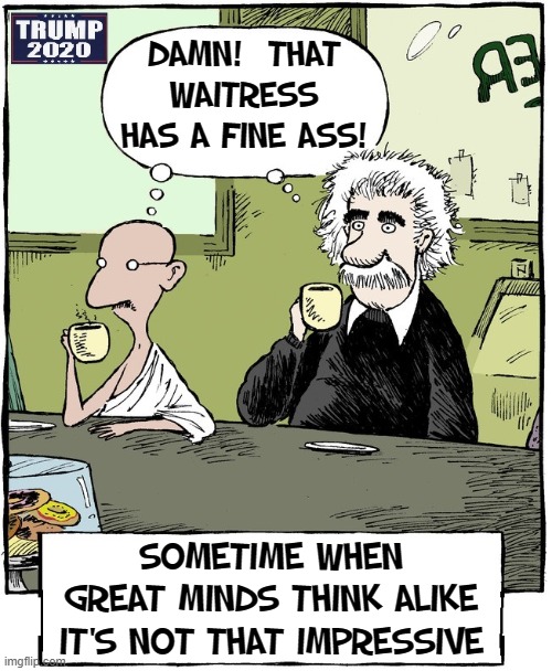 Einstein and Gandhi walk into this coffee shop... | DAMN!  THAT WAITRESS HAS A FINE ASS! SOMETIME WHEN GREAT MINDS THINK ALIKE IT'S NOT THAT IMPRESSIVE | image tagged in vince vance,albert einstein,mahatma gandhi,waitress,drinking coffee,great minds | made w/ Imgflip meme maker
