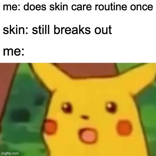 Surprised Pikachu Meme | me: does skin care routine once; skin: still breaks out; me: | image tagged in memes,surprised pikachu | made w/ Imgflip meme maker